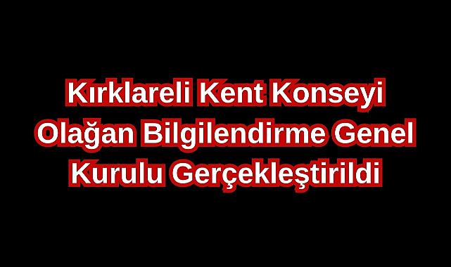 Kırklareli Kent Konseyi Olağan Bilgilendirme Genel Kurulu Gerçekleştirildi
