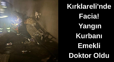 Kırklareli'nde Facia! Yangın Kurbanı Emekli Doktor Oldu