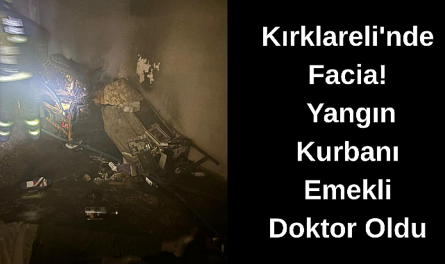 Kırklareli'nde Facia! Yangın Kurbanı Emekli Doktor Oldu