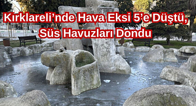 Kırklareli’nde Hava Eksi 5’e Düştü, Süs Havuzları Dondu