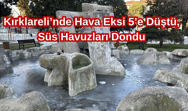 Kırklareli’nde Hava Eksi 5’e Düştü, Süs Havuzları Dondu