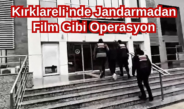 Kırklareli’nde Jandarmadan Film Gibi Operasyon