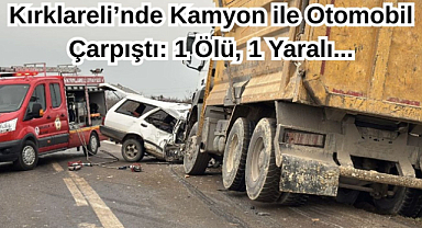 Kırklareli’nde Kamyon ile Otomobil Çarpıştı: 1 Ölü, 1 Yaralı...