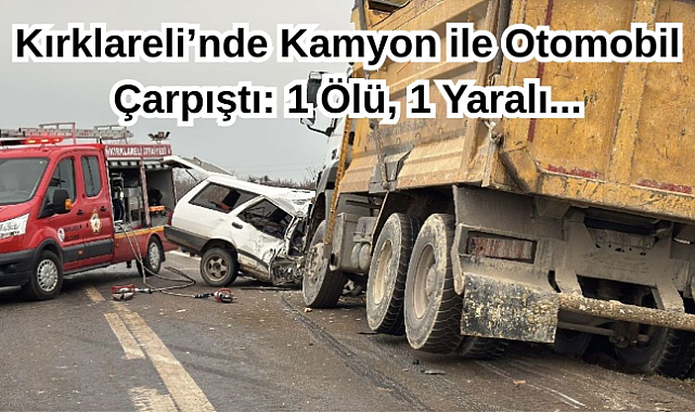 Kırklareli’nde Kamyon ile Otomobil Çarpıştı: 1 Ölü, 1 Yaralı...