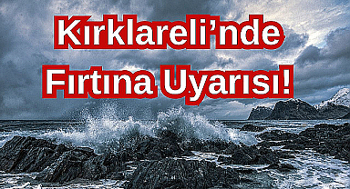Kırklareli'nde Kuvvetli Fırtına Uyarısı