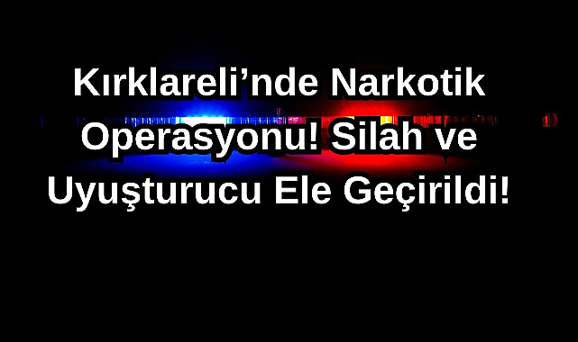 Kırklareli’nde Narkotik Operasyonu! Silah ve Uyuşturucu Ele Geçirildi!