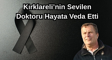 Kırklareli'nin Sevilen Doktoru Hayata Veda Etti