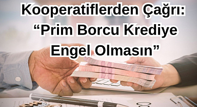 Kooperatiflerden Çağrı:“Prim Borcu Krediye Engel Olmasın”