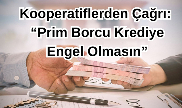 Kooperatiflerden Çağrı:“Prim Borcu Krediye Engel Olmasın”