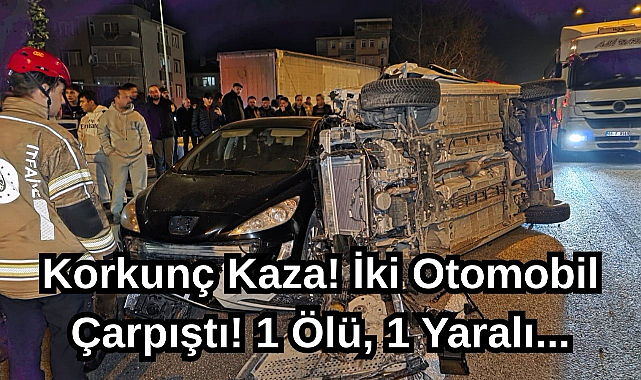 Korkunç Kaza! İki Otomobil Çarpıştı! 1 Ölü, 1 Yaralı...