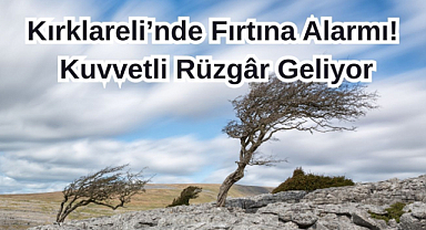 Kırklareli'nde Fırtına Alarmı! Kuvvetli Rüzgâr Geliyor