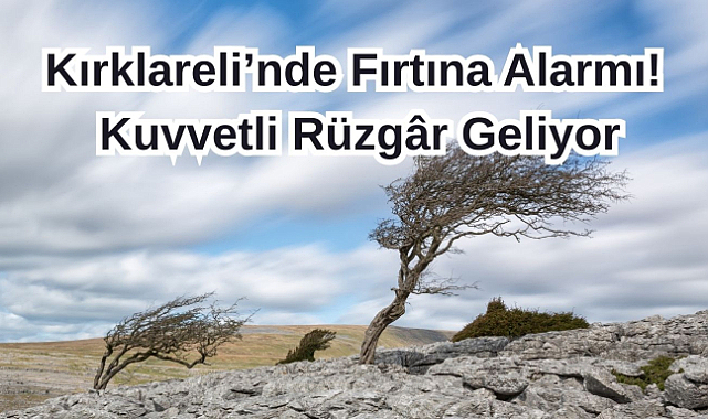 Kırklareli'nde Fırtına Alarmı! Kuvvetli Rüzgâr Geliyor