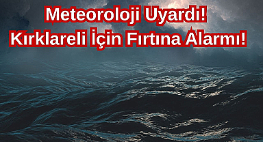  Meteoroloji Uyardı! Kırklareli İçin Fırtına Alarmı! 