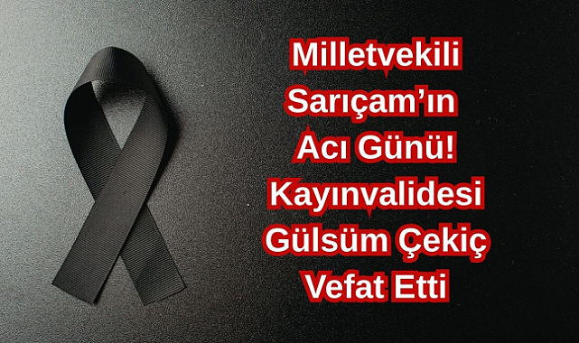 Milletvekili Sarıçam'ın Acı Günü! Kayınvalidesi Gülsüm Çekiç Vefat Etti