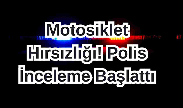 Motosiklet Hırsızlığı! Polis İnceleme Başlattı