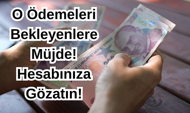 O Ödemeleri Bekleyenlere Müjde! Hesabınıza Gözatın!