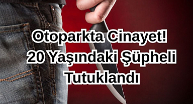 Otoparkta Cinayet! 20 Yaşındaki Şüpheli Tutuklandı