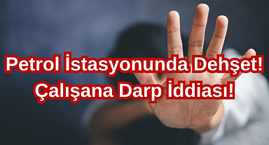 Petrol İstasyonunda Dehşet! Çalışana Darp İddiası!