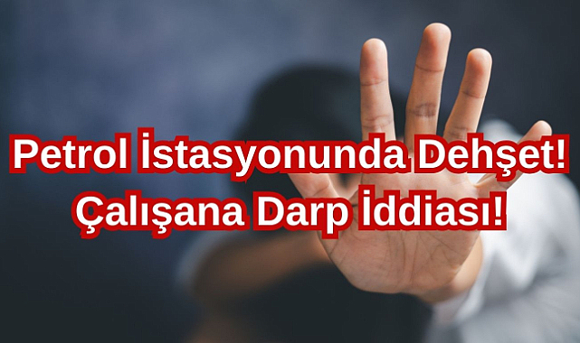 Petrol İstasyonunda Dehşet! Çalışana Darp İddiası!