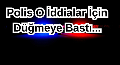 Polis O İddialar İçin Düğmeye Bastı...