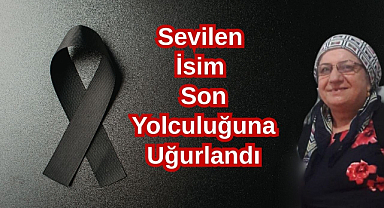 Sevilen İsim Son Yolculuğuna Uğurlandı