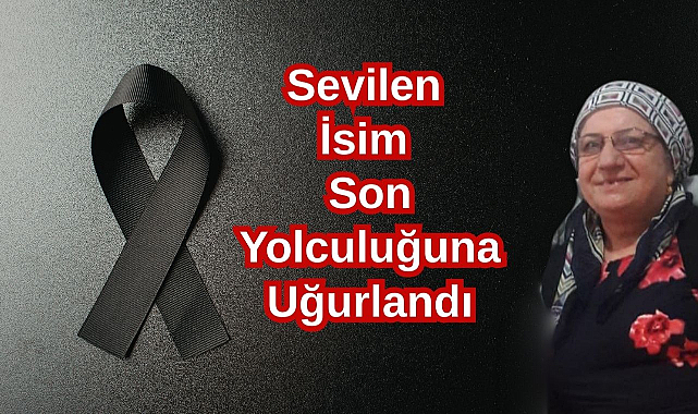 Sevilen İsim Son Yolculuğuna Uğurlandı