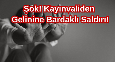 Şok! Kayınvaliden Gelinine Bardaklı Saldırı!