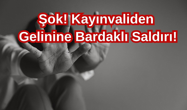 Şok! Kayınvaliden Gelinine Bardaklı Saldırı!
