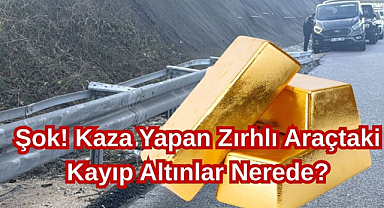 Şok! Kaza Yapan Zırhlı Araçtaki Kayıp Altınlar Nerede?