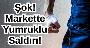 Şok! Markette Yumruklu Saldırı!