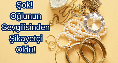 Şok! Oğlunun Sevgilisinden Şikayetçi Oldu! Evdeki Altınlar Nerede?