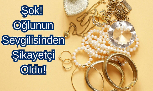 Şok! Oğlunun Sevgilisinden Şikayetçi Oldu! Evdeki Altınlar Nerede?