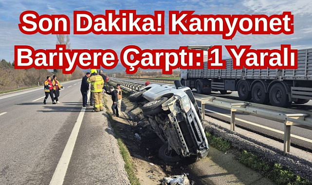Son Dakika! Kamyonet Bariyere Çarptı: 1 Yaralı