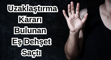  Uzaklaştırma Kararı Bulunan Eş Dehşet Saçtı...
