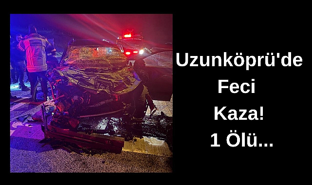 Uzunköprü'de Feci Kaza! 1 Ölü...