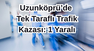 Uzunköprü’de Tek Taraflı Trafik Kazası: 1 Yaralı