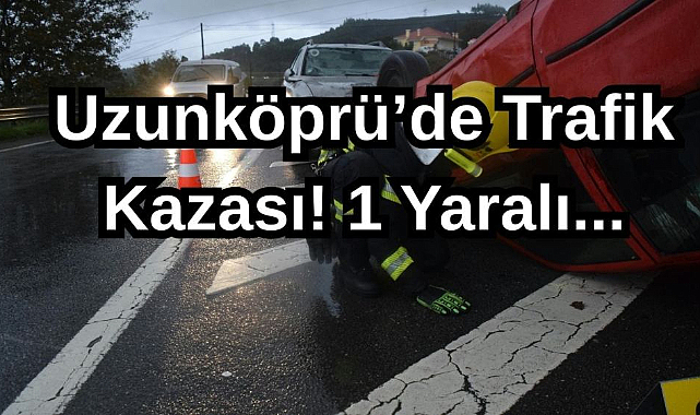 Uzunköprü’de Trafik Kazası: 1 Yaralı