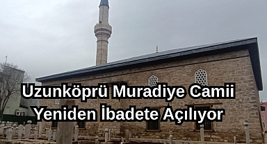 Uzunköprü Muradiye Camii Yeniden İbadete Açılıyor