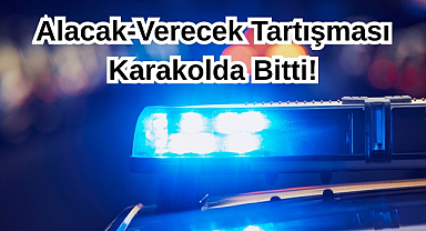 Alacak-Verecek Tartışması Karakolda Bitti!