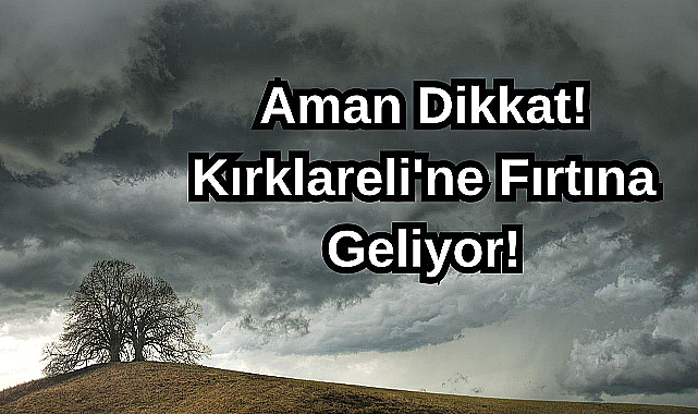 Aman Dikkat! Kırklareli'ne Fırtına Geliyor!