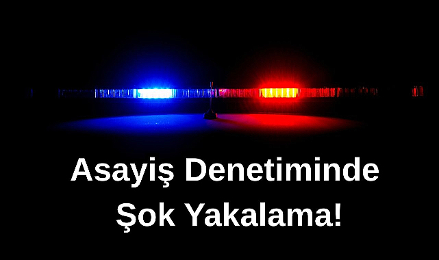 Asayiş Denetiminde Şok Yakalama!