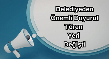 Belediyeden Önemli Duyuru! Tören Yeri Değişti