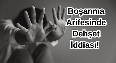 Boşanma Arifesinde Dehşet İddiası! 