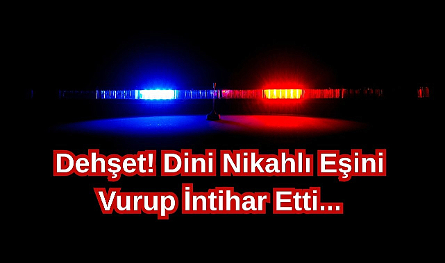 Dehşet! Dini Nikahlı Eşini Vurup İntihar Etti...