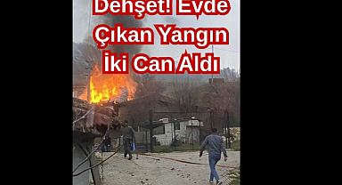 Dehşet! Evde Çıkan Yangın İki Can Aldı