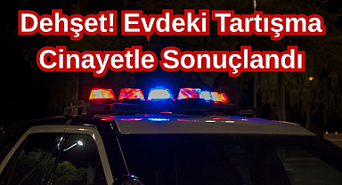 Dehşet! Evdeki Tartışma Cinayetle Sonuçlandı