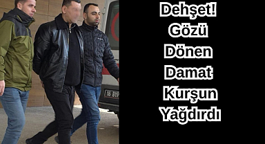 Dehşet! Gözü Dönen Damat Kurşun Yağdırdı