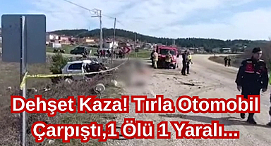 Dehşet Kaza! Tırla Otomobil Çarpıştı,1 Ölü 1 Yaralı...