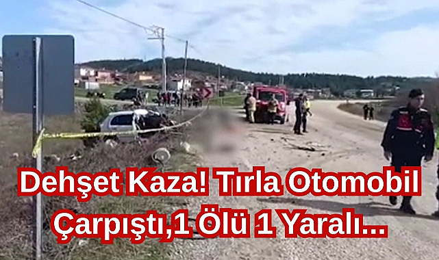 Dehşet Kaza! Tırla Otomobil Çarpıştı,1 Ölü 1 Yaralı...