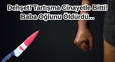 Dehşet! Tartışma Cinayetle Bitti! Baba Oğlunu Öldürdü...